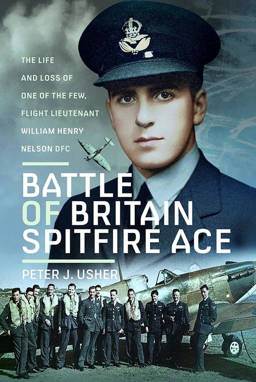 Battle of Britain Spitfire Ace: The Life and Loss of One of The Few, Flight Lieutenant William Henry Nelson DFC cover image