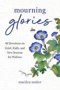 Mourning Glories: 40 Devotions on Grief, Faith, and New Seasons for Widows cover image
