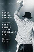 The Never-Ending Present: The Story of Gord Downie and the Tragically Hip cover image