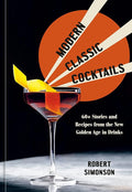 Modern Classic Cocktails: 60+ Stories and Recipes from the New Golden Age in Drinks cover image