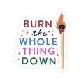 Burn The Whole Thing Down- Sticker